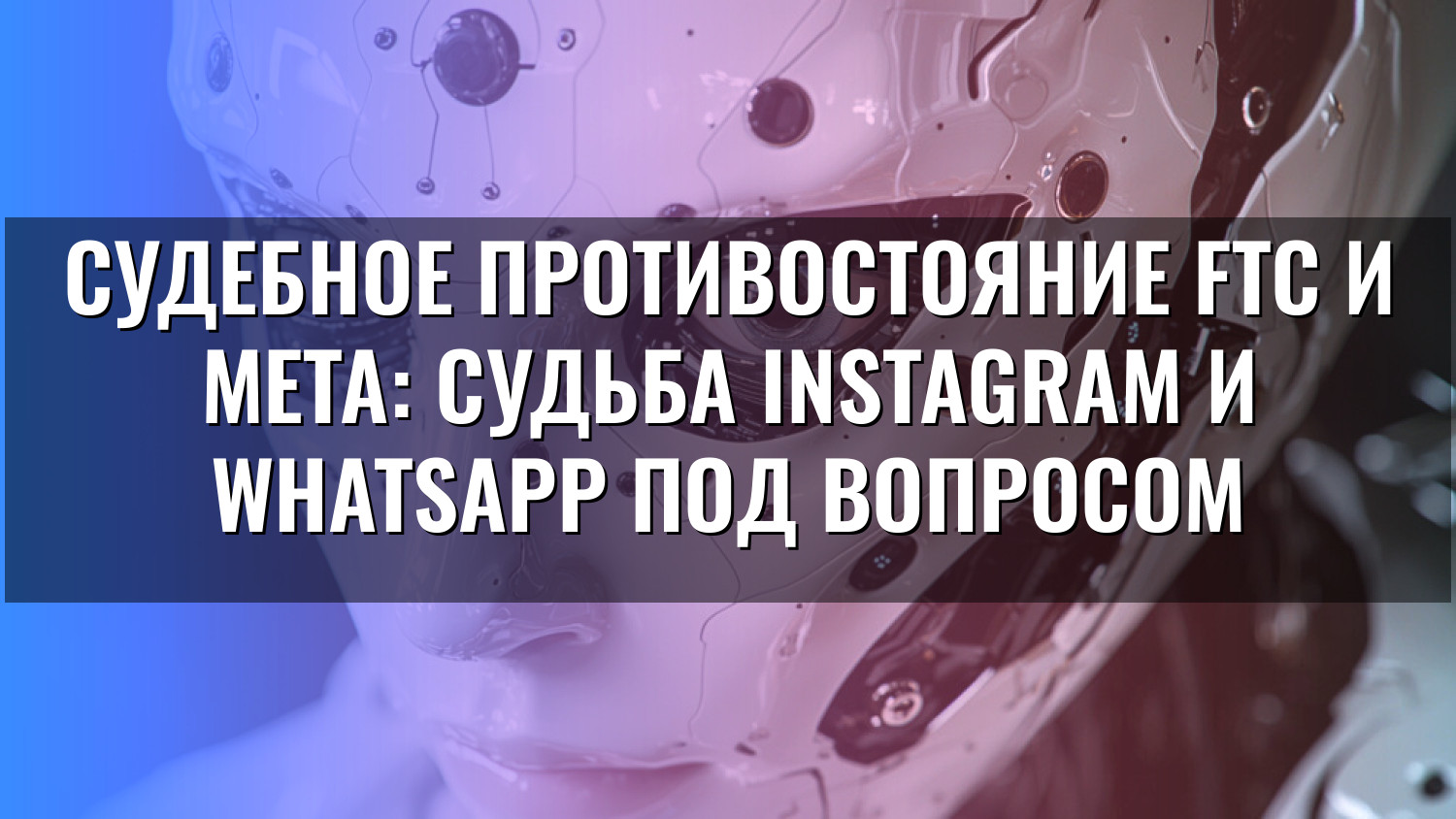 Судебное противостояние FTC и Meta: Судьба Instagram и WhatsApp под вопросом