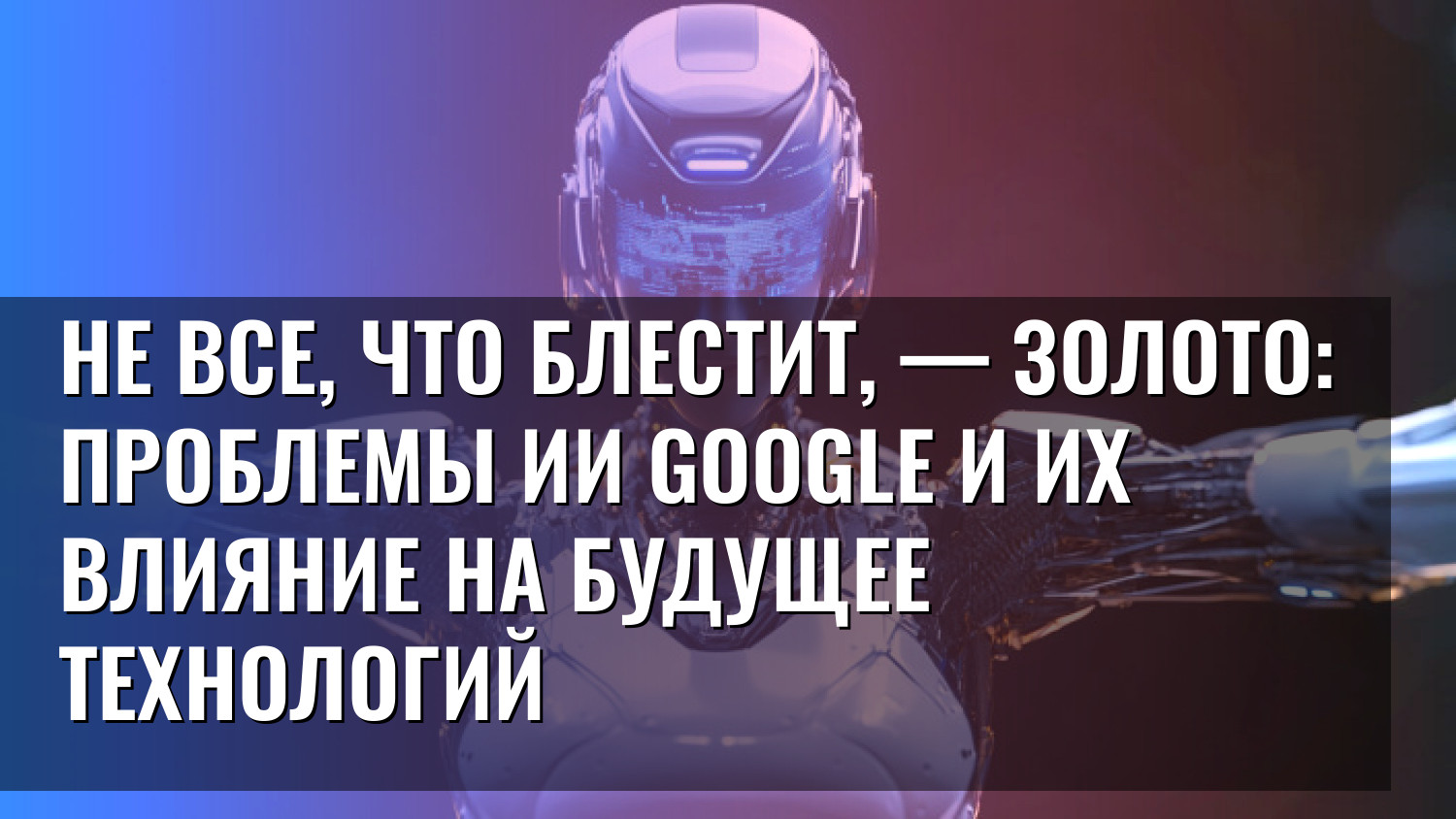 Не все, что блестит, — золото: проблемы ИИ Google и их влияние на будущее технологий